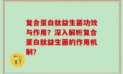 复合蛋白肽益生菌功效与作用？深入解析复合蛋白肽益生菌的作用机制？