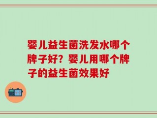 婴儿益生菌洗发水哪个牌子好？婴儿用哪个牌子的益生菌效果好