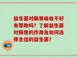 益生菌对肠胃吸收不好有帮助吗？了解益生菌对肠胃的作用及如何选择合适的益生菌？