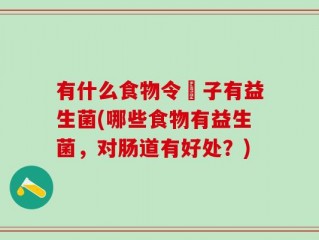 有什么食物令腸子有益生菌(哪些食物有益生菌，对肠道有好处？)