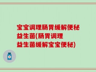 宝宝调理肠胃缓解便秘益生菌(肠胃调理  益生菌缓解宝宝便秘)
