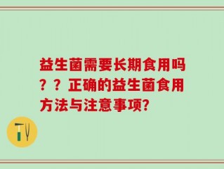 益生菌需要长期食用吗？？正确的益生菌食用方法与注意事项？
