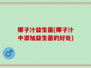 椰子汁益生菌(椰子汁中添加益生菌的好处)