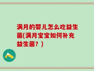 满月的婴儿怎么吃益生菌(满月宝宝如何补充益生菌？)