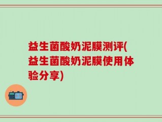 益生菌酸奶泥膜测评(益生菌酸奶泥膜使用体验分享)