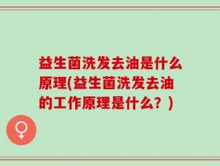 益生菌洗发去油是什么原理(益生菌洗发去油的工作原理是什么？)