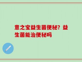 意之宝益生菌便秘？益生菌能治便秘吗