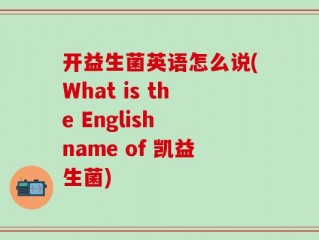 开益生菌英语怎么说(What is the English name of 凯益生菌)