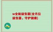 w全能益生菌(全方位益生菌，守护健康)