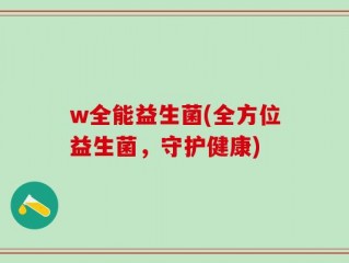 w全能益生菌(全方位益生菌，守护健康)