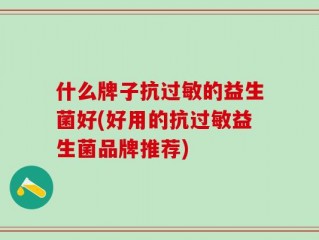什么牌子抗过敏的益生菌好(好用的抗过敏益生菌品牌推荐)