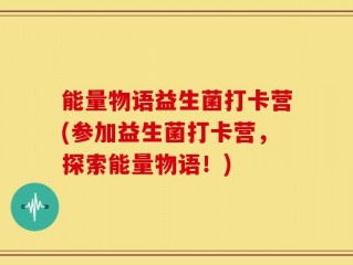 能量物语益生菌打卡营(参加益生菌打卡营，探索能量物语！)