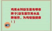 鸡用水剂益生菌有哪些牌子(益生菌饮用水品牌推荐，为鸡增强健康！)