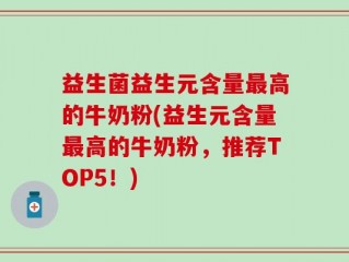 益生菌益生元含量最高的牛奶粉(益生元含量最高的牛奶粉，推荐TOP5！)