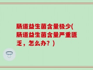 肠道益生菌含量极少(肠道益生菌含量严重匮乏，怎么办？)