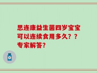思连康益生菌四岁宝宝可以连续食用多久？？专家解答？