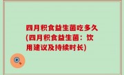 四月积食益生菌吃多久(四月积食益生菌：饮用建议及持续时长)