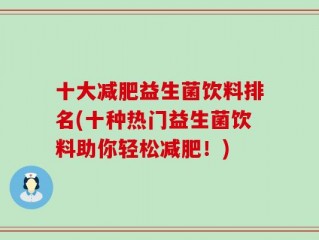 十大减肥益生菌饮料排名(十种热门益生菌饮料助你轻松减肥！)