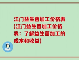 江门益生菌加工价格表(江门益生菌加工价格表：了解益生菌加工的成本和收益)