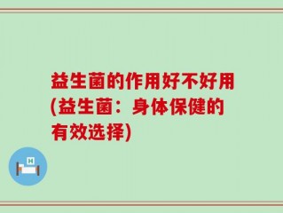 益生菌的作用好不好用(益生菌：身体保健的有效选择)