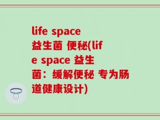 life space益生菌 便秘(life space 益生菌：缓解便秘 专为肠道健康设计)