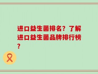 进口益生菌排名？了解进口益生菌品牌排行榜？