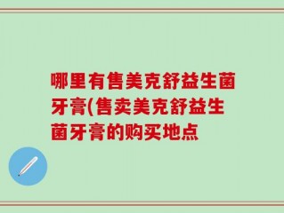 哪里有售美克舒益生菌牙膏(售卖美克舒益生菌牙膏的购买地点
