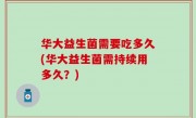 华大益生菌需要吃多久(华大益生菌需持续用多久？)