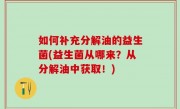 如何补充分解油的益生菌(益生菌从哪来？从分解油中获取！)