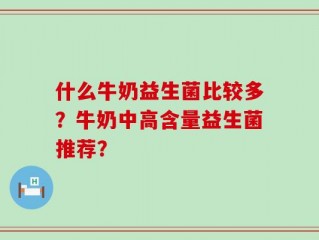 什么牛奶益生菌比较多？牛奶中高含量益生菌推荐？