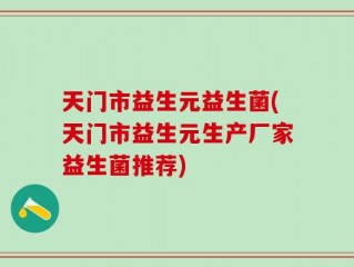 天门市益生元益生菌(天门市益生元生产厂家益生菌推荐)