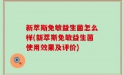 新萃斯免敏益生菌怎么样(新萃斯免敏益生菌使用效果及评价)