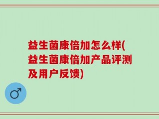 益生菌康倍加怎么样(益生菌康倍加产品评测及用户反馈)