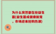为什么突然都在抢益生菌(益生菌成健康新宠，市场迎来抢购热潮)