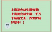 上海复合益生菌效果(上海复合益生菌：千万个肠道之王，养生护肠好帮手！)