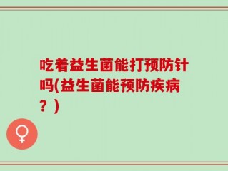 吃着益生菌能打预防针吗(益生菌能预防疾病？)