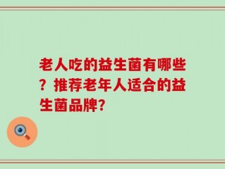 老人吃的益生菌有哪些？推荐老年人适合的益生菌品牌？