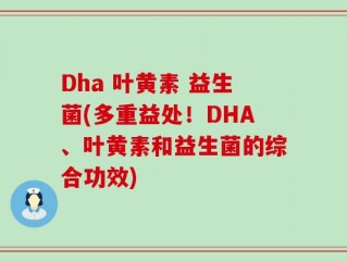 Dha 叶黄素 益生菌(多重益处！DHA、叶黄素和益生菌的综合功效)