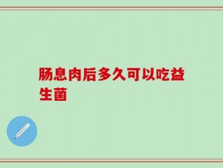 肠息肉后多久可以吃益生菌