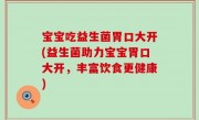 宝宝吃益生菌胃口大开(益生菌助力宝宝胃口大开，丰富饮食更健康)