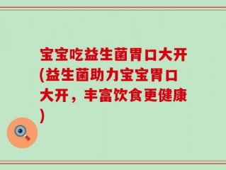宝宝吃益生菌胃口大开(益生菌助力宝宝胃口大开，丰富饮食更健康)