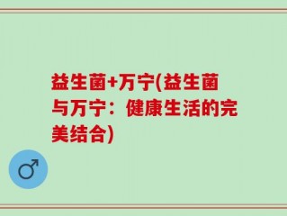 益生菌+万宁(益生菌与万宁：健康生活的完美结合)