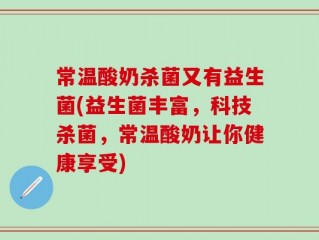 常温酸奶杀菌又有益生菌(益生菌丰富，科技杀菌，常温酸奶让你健康享受)