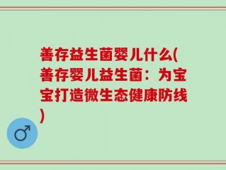 善存益生菌婴儿什么(善存婴儿益生菌：为宝宝打造微生态健康防线)