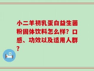 小二羊初乳蛋白益生菌粉固体饮料怎么样？口感、功效以及适用人群？