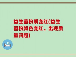 益生菌粉质变红(益生菌粉颜色变红，出现质量问题)