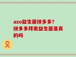 azo益生菌拼多多？拼多多拜奥益生菌是真的吗