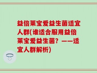 益倍莱宝爱益生菌适宜人群(谁适合服用益倍莱宝爱益生菌？——适宜人群解析)