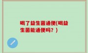 喝了益生菌通便(喝益生菌能通便吗？)