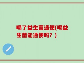 喝了益生菌通便(喝益生菌能通便吗？)